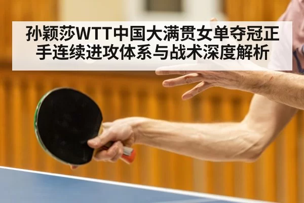 孙颖莎WTT中国大满贯女单夺冠正手连续进攻体系与战术深度解析